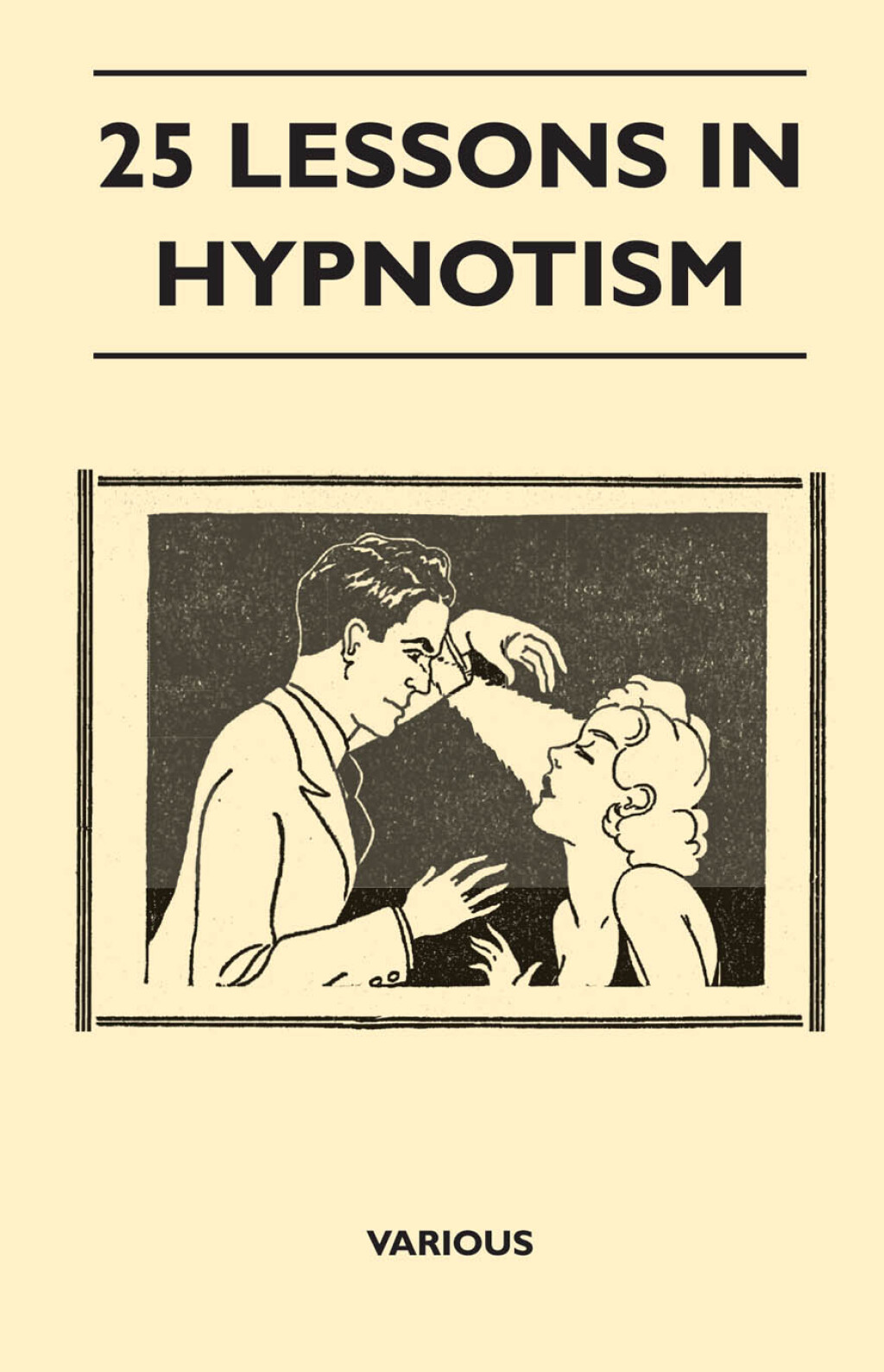 25 Lessons in Hypnotism - Being the Most Perfect, Complete, Easily Learned and Comprehensive Course in the World. Embracing the Science of Magnetic Healing, Telepathy, Mind Reading, Clairvoyant Hypnosis, Mesmerism, Animal Magnetism, thought transference, Personal Magnetism and Kindred Sciences. - (PDF/EPUB Version)