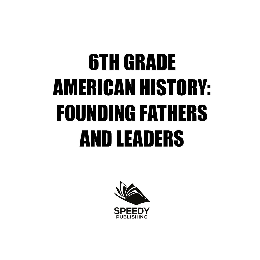 6th Grade American History: Founding Fathers and Leaders American Revolution Kids Sixth Grade Books - (PDF/EPUB Version)
