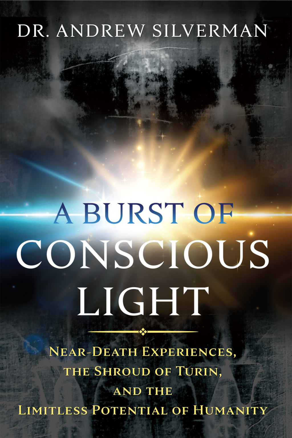 A Burst of Conscious Light Near-Death Experiences, the Shroud of Turin, and the Limitless Potential of Humanity - (PDF/EPUB Version)
