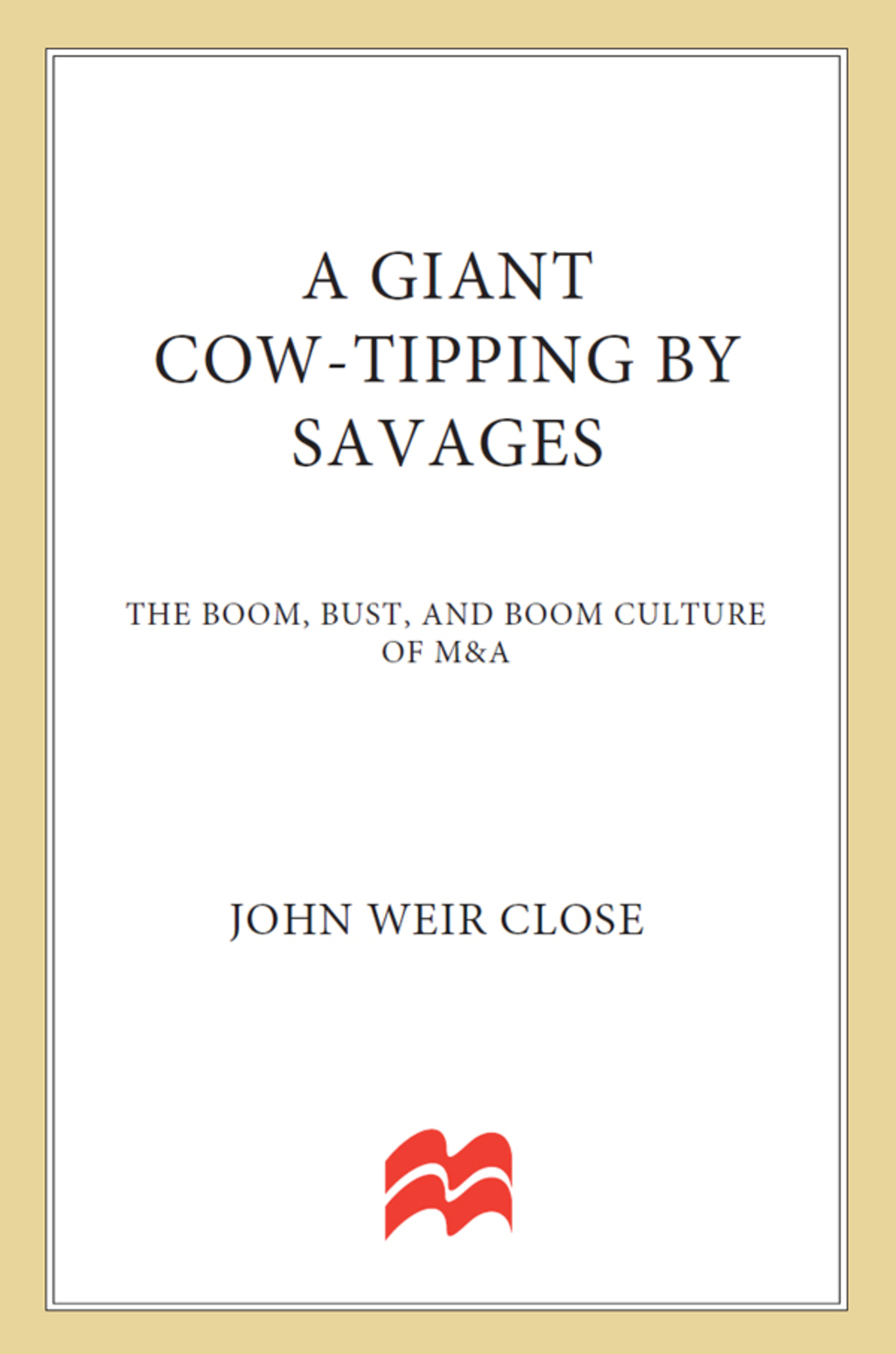 A Giant Cow-Tipping by Savages The Boom, Bust, and Boom Culture of M&A - (PDF/EPUB Version)
