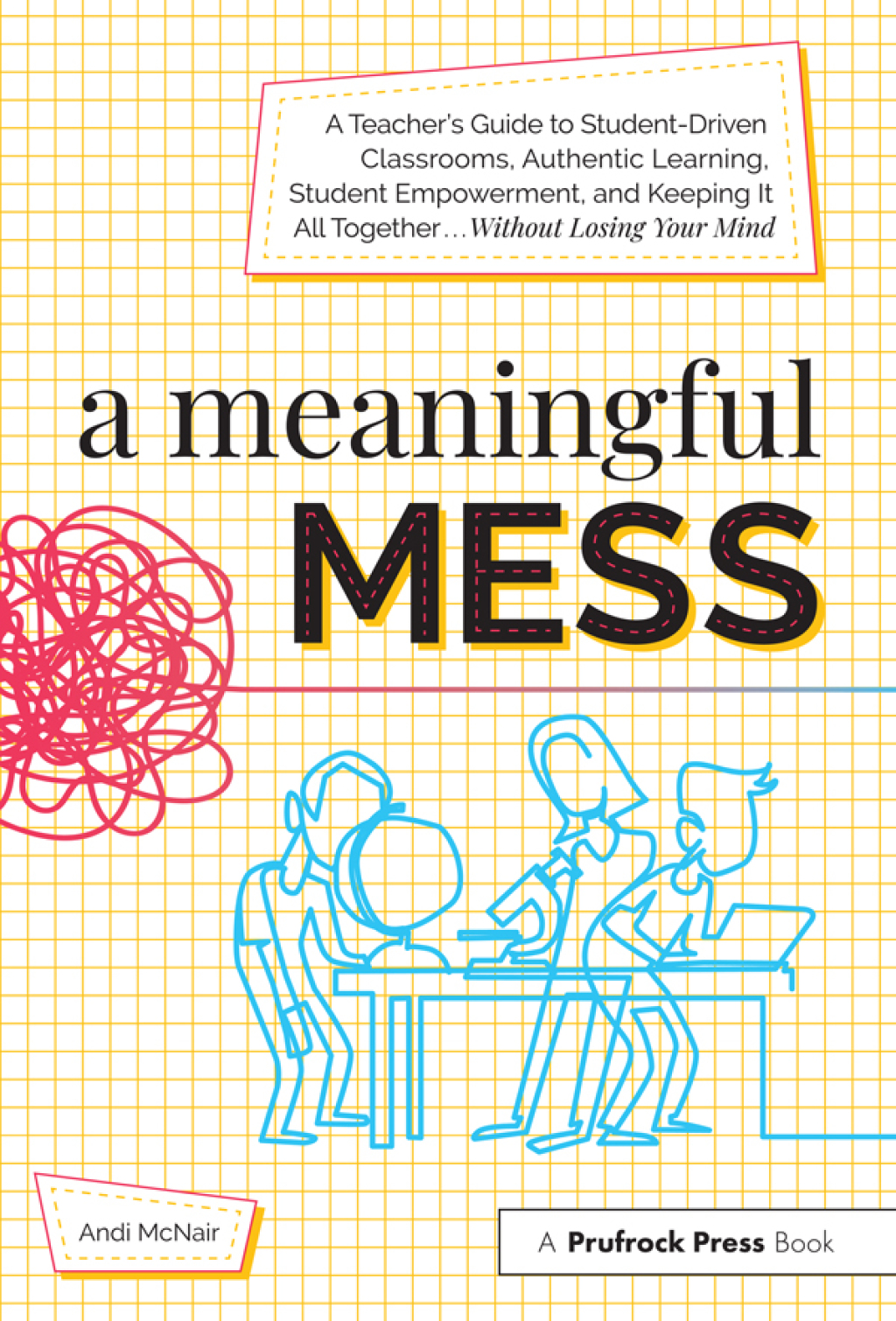 A Meaningful Mess A Teacher's Guide to Student-Driven Classrooms, Authentic Learning, Student Empowerment, and Keeping It All Together Without Losing Your Mind 1st Edition - (PDF/EPUB Version)