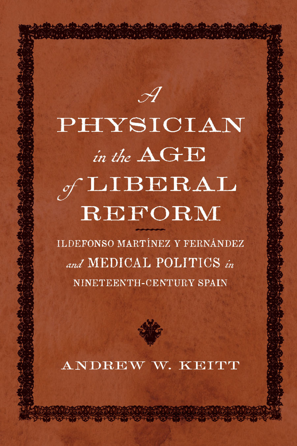 A Physician in the Age of Liberal Reform Ildefonso MartÃ­nez y FernÃ¡ndez and Medical Politics in Nineteenth-Century Spain - (PDF/EPUB Version)