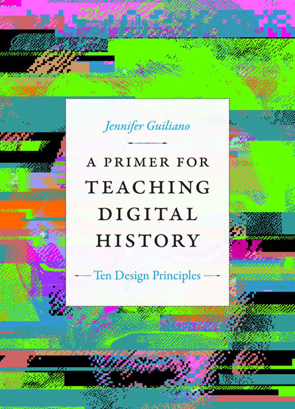 A Primer for Teaching Digital History Ten Design Principles - (PDF/EPUB Version)