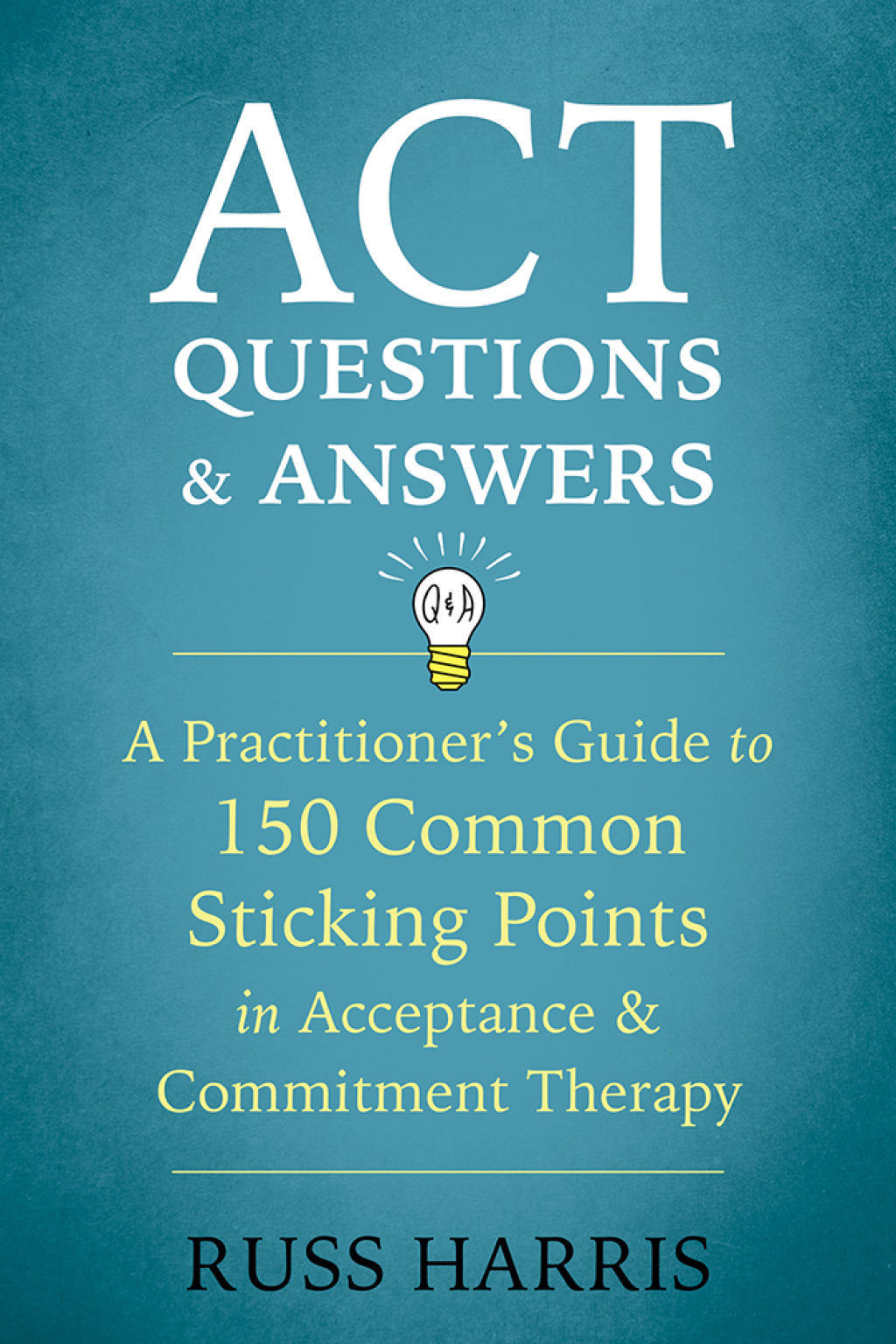 ACT Questions and Answers A Practitioner's Guide to 150 Common Sticking Points in Acceptance and Commitment Therapy - (PDF/EPUB Version)
