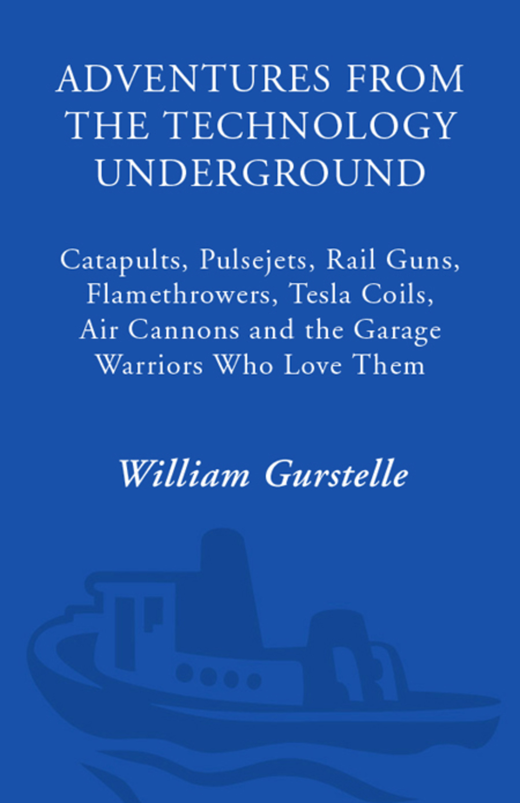 Adventures from the Technology Underground Catapults, Pulsejets, Rail Guns, Flamethrowers, Tesla Coils, Air Cannons, and the Garage Warriors Who Love Them - (PDF/EPUB Version)