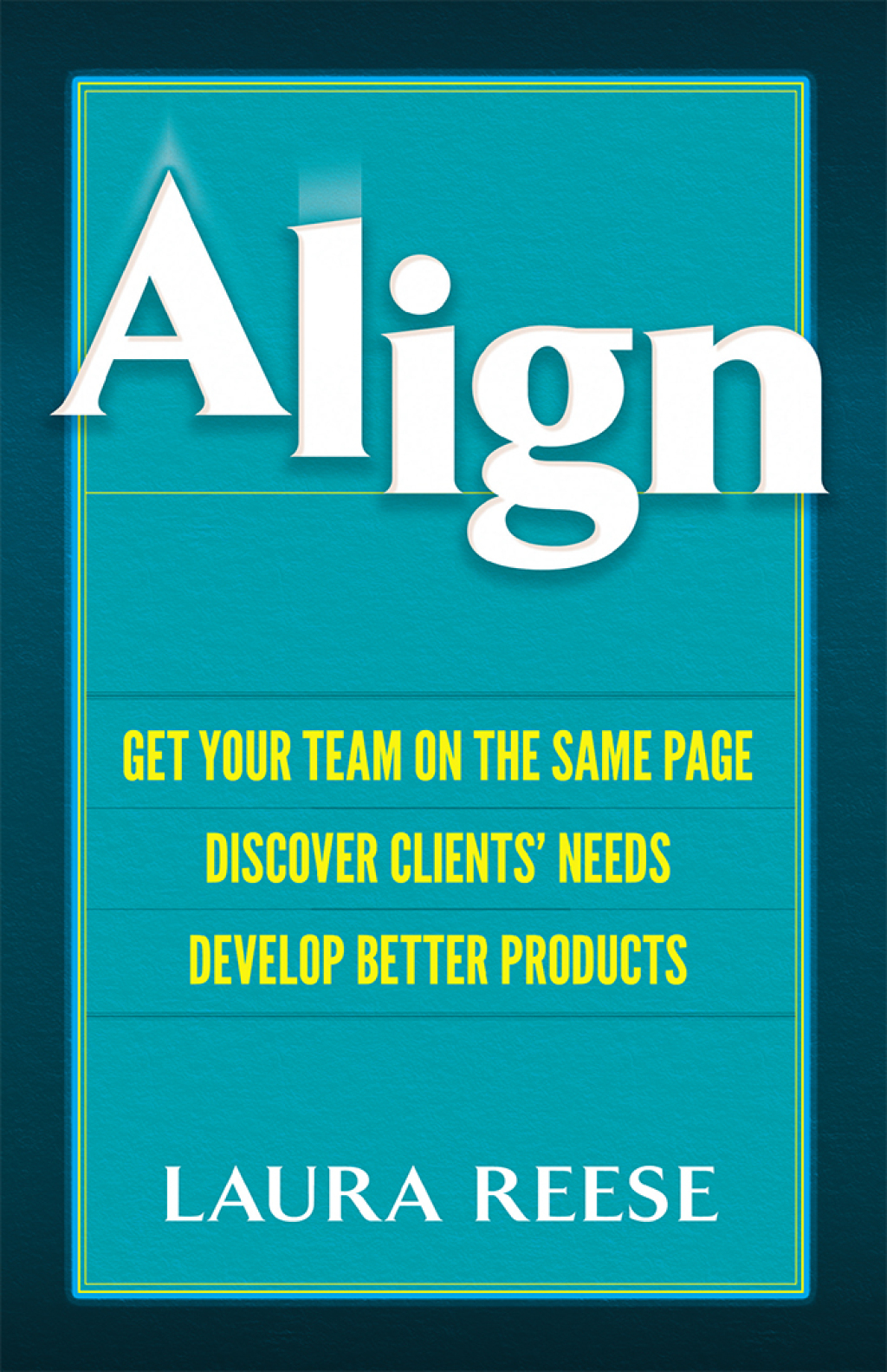 Align Get Your Team on the Same Page, Discover Clients' Needs, Develop Better Products 1st Edition - (PDF/EPUB Version)