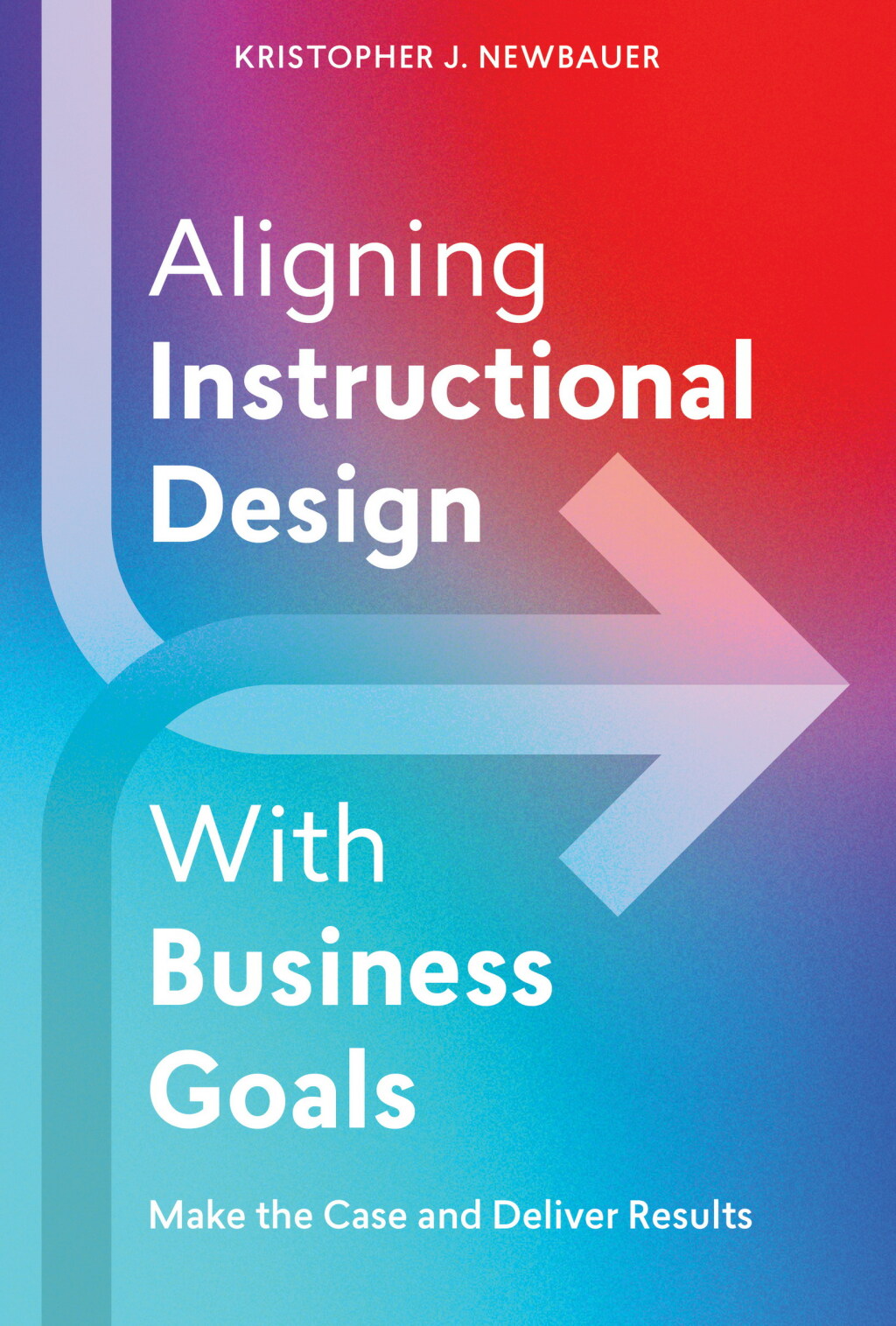 Aligning Instructional Design With Business Goals Make the Case and Deliver Results - (PDF/EPUB Version)