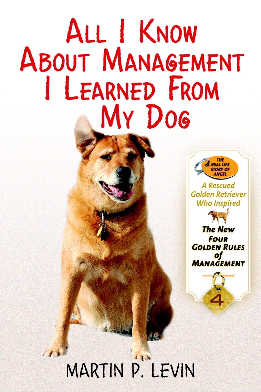 All I Know About Management I Learned from My Dog The Real Story of Angel, a Rescued Golden Retriever, Who Inspired the New Four Golden Rules of Management - (PDF/EPUB Version)