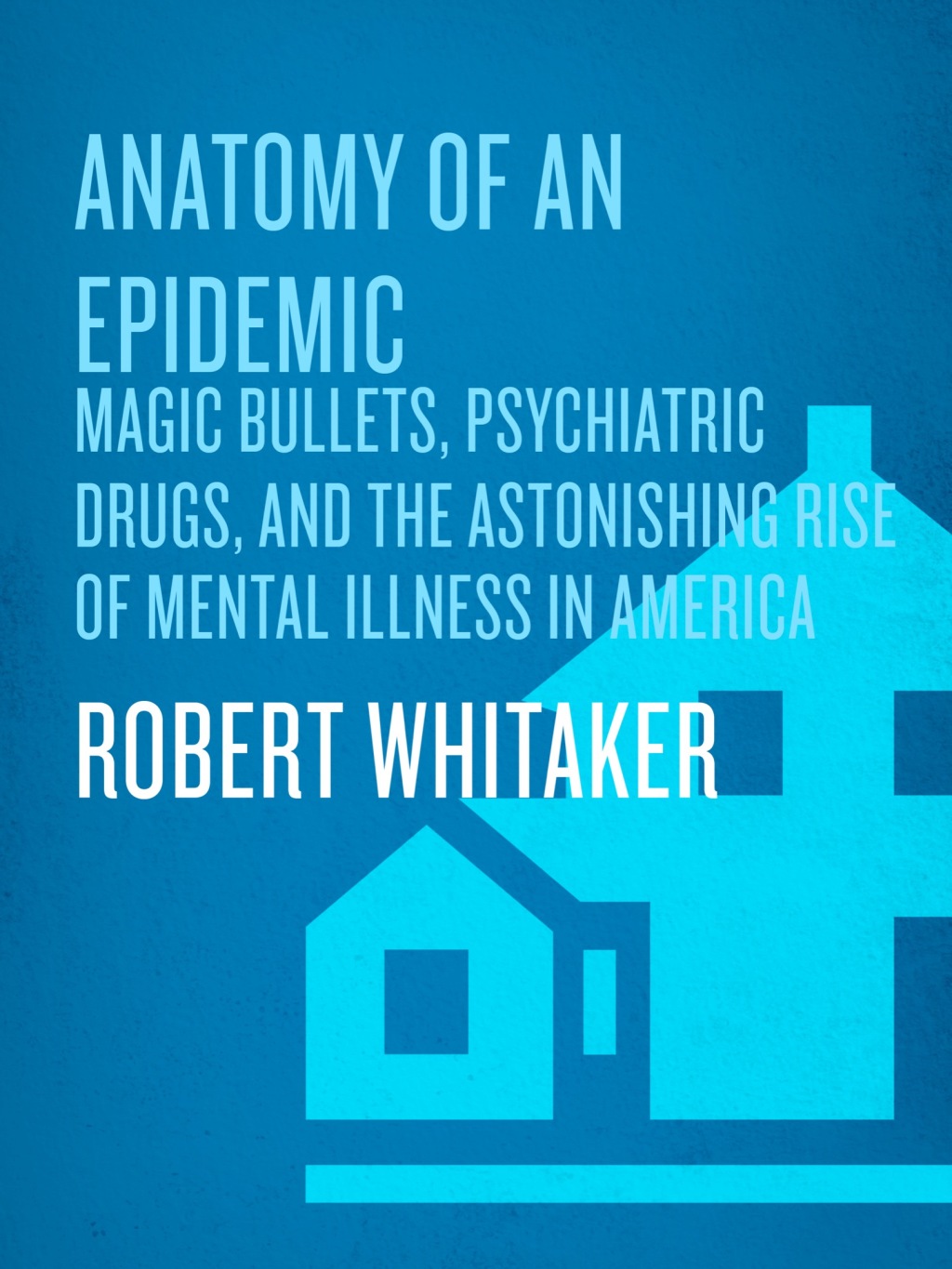Anatomy of an Epidemic Magic Bullets, Psychiatric Drugs, and the Astonishing Rise of Mental Illness in America - (PDF/EPUB Version)