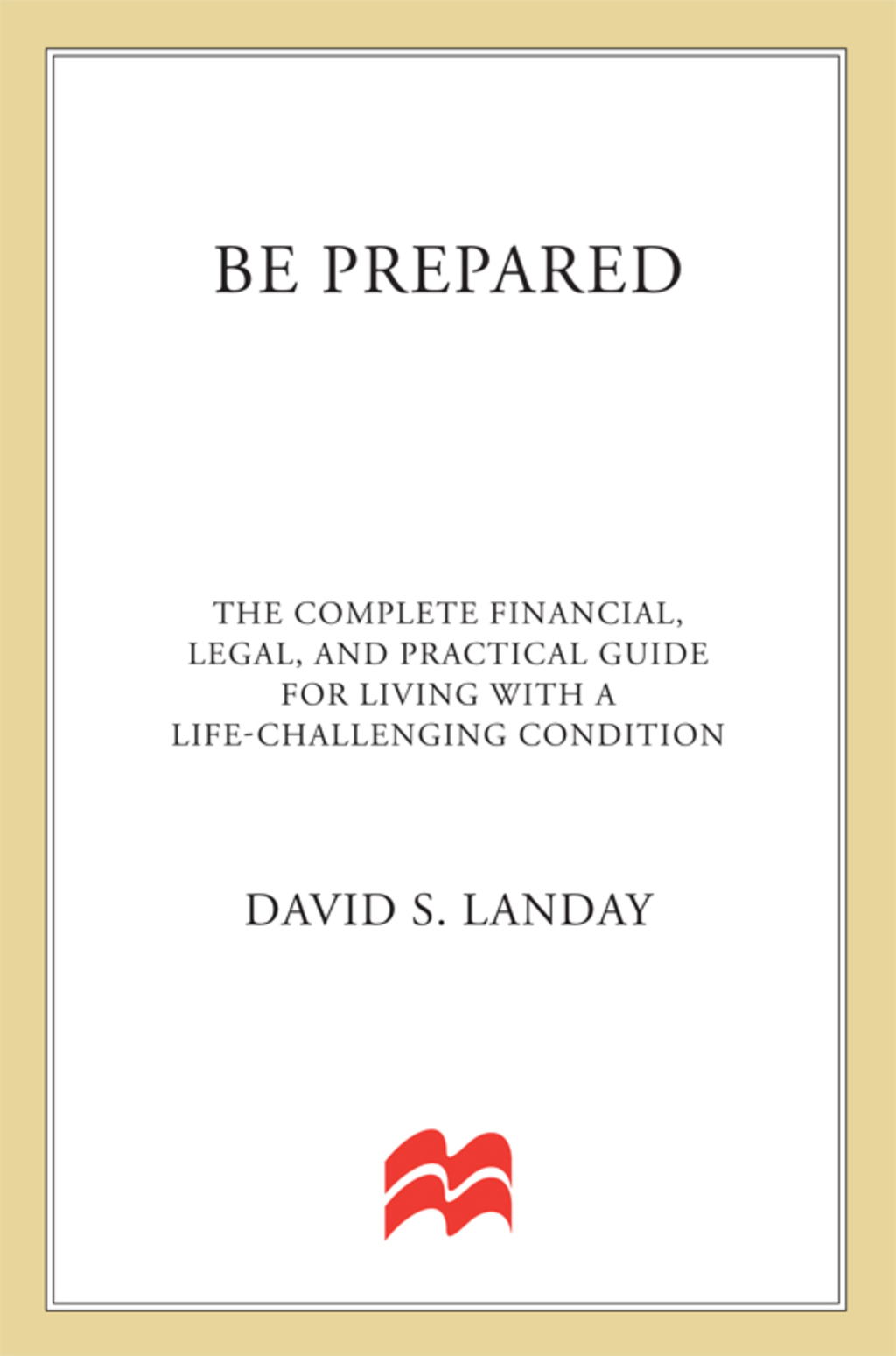 Be Prepared The Complete Financial, Legal, and Practical Guide to Living with Cancer, HIV, and other Life-Challenging Conditions - (PDF/EPUB Version)