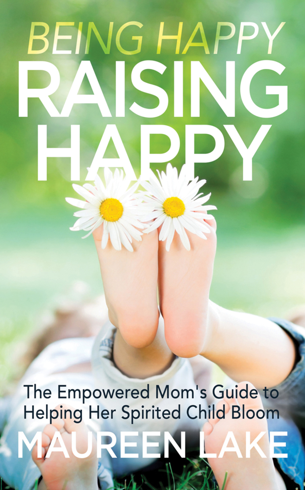 Being Happy, Raising Happy The Empowered Mom's Guide to Helping Her Spirited Child Bloom - (PDF/EPUB Version)