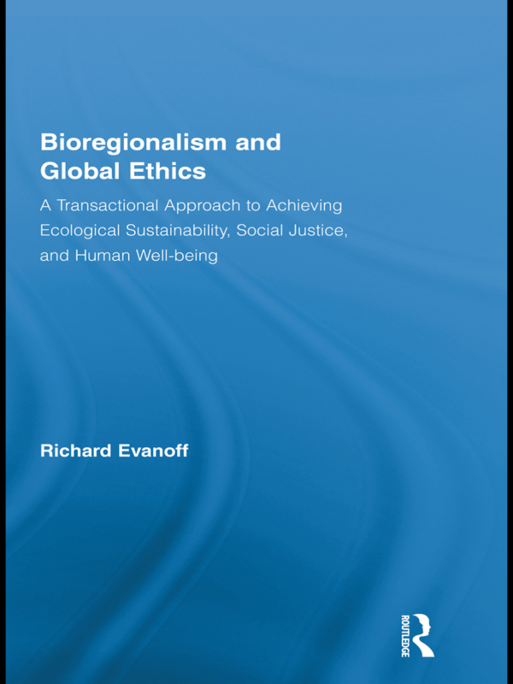 Bioregionalism and Global Ethics A Transactional Approach to Achieving Ecological Sustainability, Social Justice, and Human Well-being 1st Edition â€“ PDF/EPUB Version Downloadable