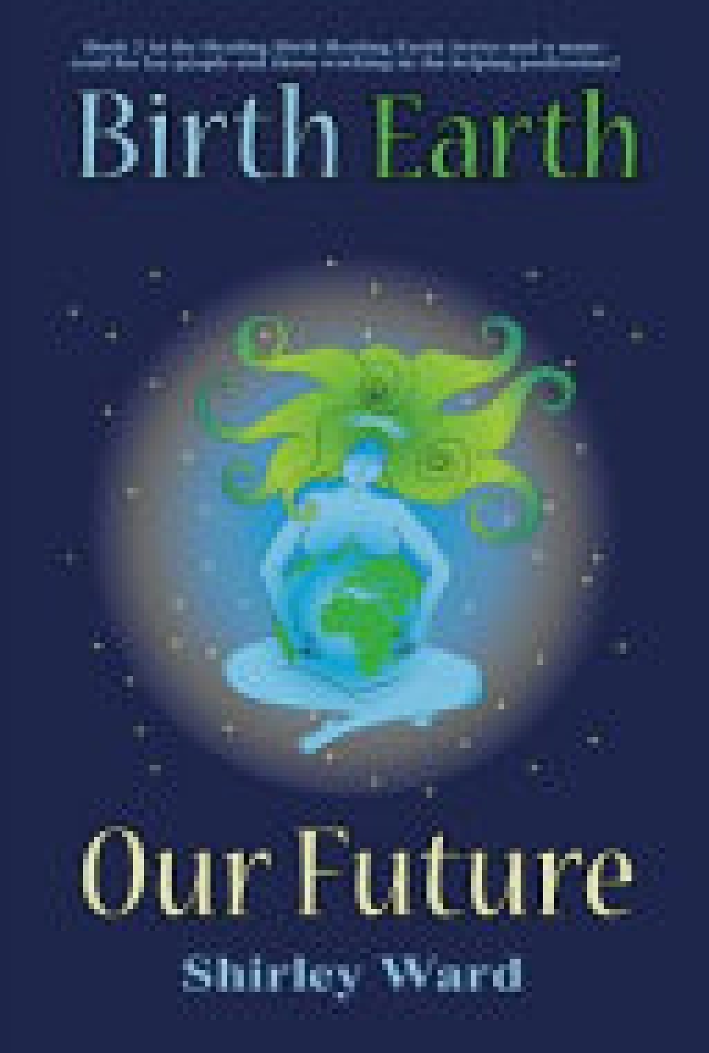 Birth Earth Our Future Our conception and birth defines who we are, how we relate to each other, the Earth and our future. - (PDF/EPUB Version)