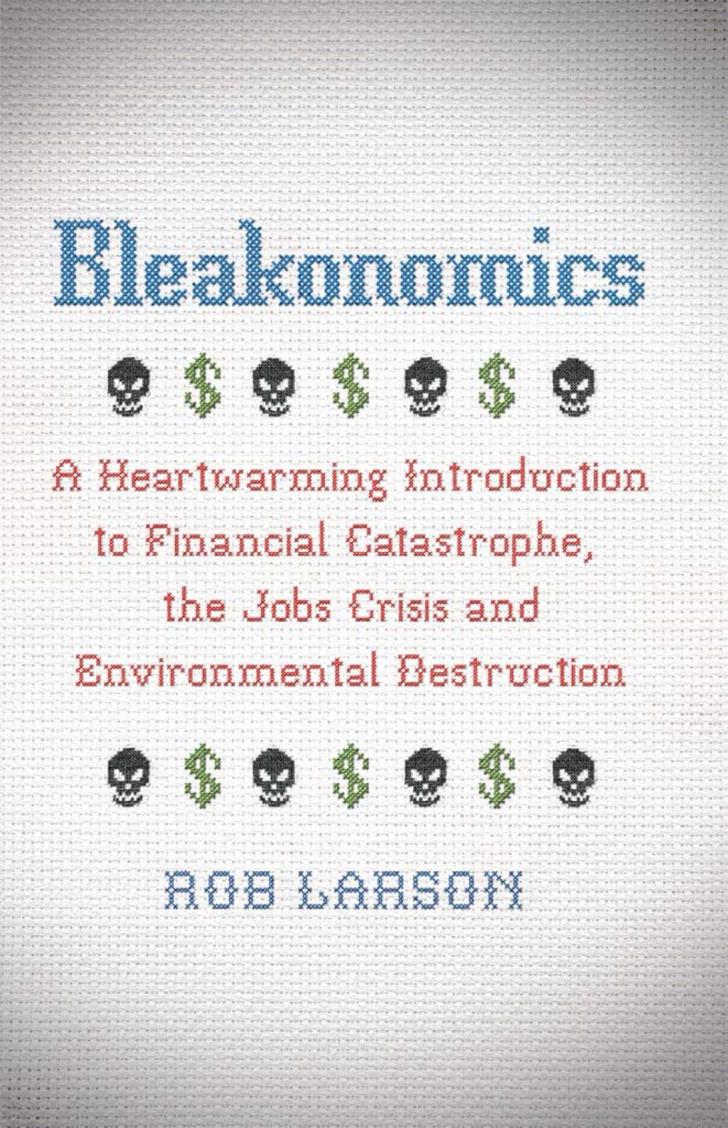 Bleakonomics A Heartwarming Introduction to Financial Catastrophe, the Jobs Crisis and Environmental Destruction 1st Edition - (PDF/EPUB Version)