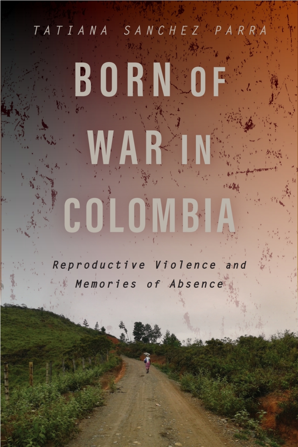 Born of War in Colombia Reproductive Violence and Memories of Absence  â€“ PDF/EPUB Version Downloadable