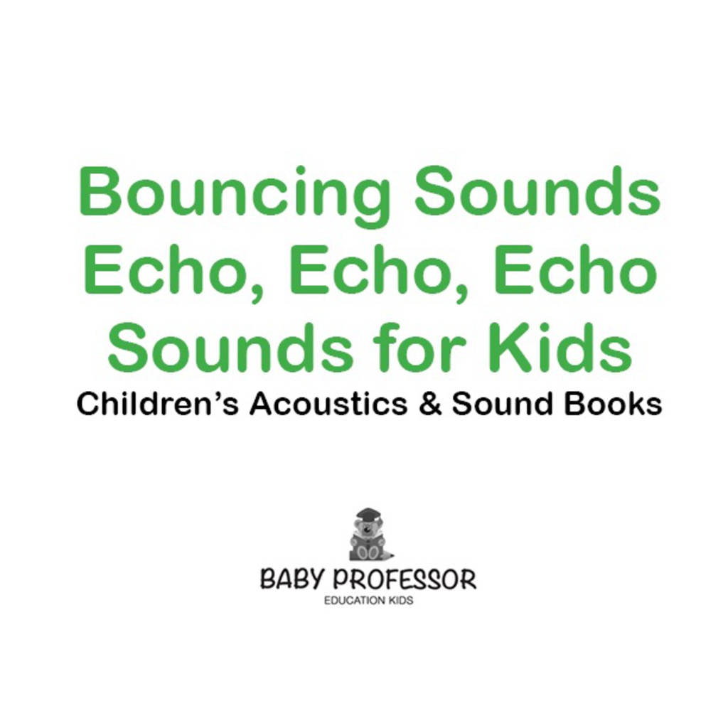 Bouncing Sounds: Echo, Echo, Echo - Sounds for Kids - Children's Acoustics & Sound Books - (PDF/EPUB Version)