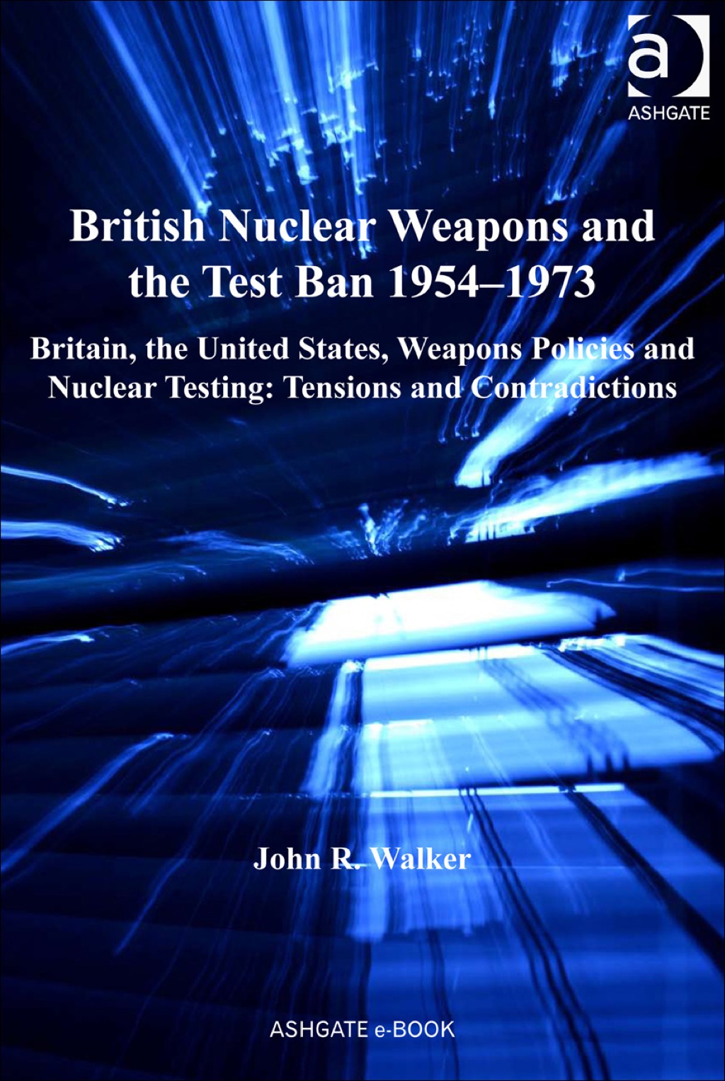 British Nuclear Weapons and the Test Ban 1954â€“1973: Britain, the United States, Weapons Policies and Nuclear Testing: Tensions and Contradictions â€“ PDF/EPUB Version Downloadable