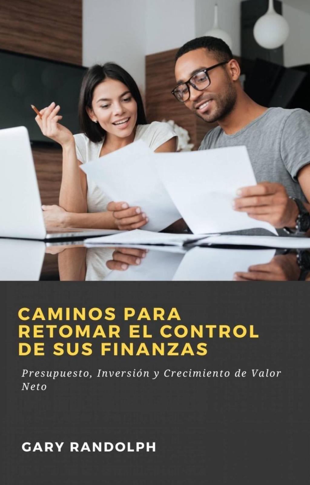 Caminos para retomar el control de sus finanzas Presupuesto, InversiÃ³n y Crecimiento de Valor Neto - (PDF/EPUB Version)