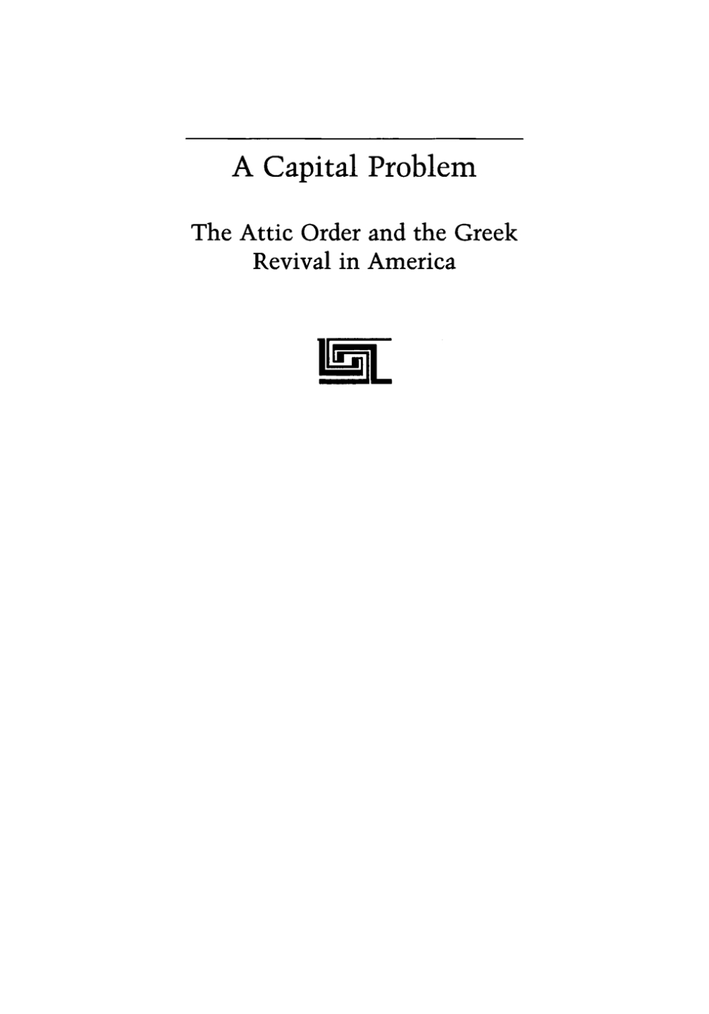 Capital Problem The Attic Order and the Greek Revival in America ...