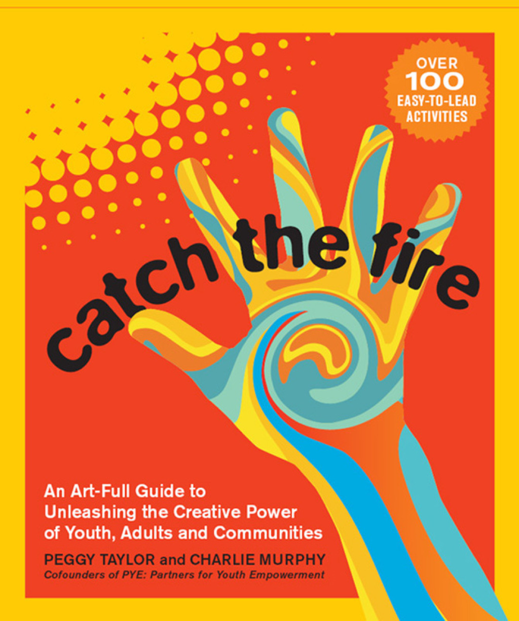 Catch the Fire An Art-Full Guide to Unleashing the Creative Power of Youth, Adults and Communities - (PDF/EPUB Version)