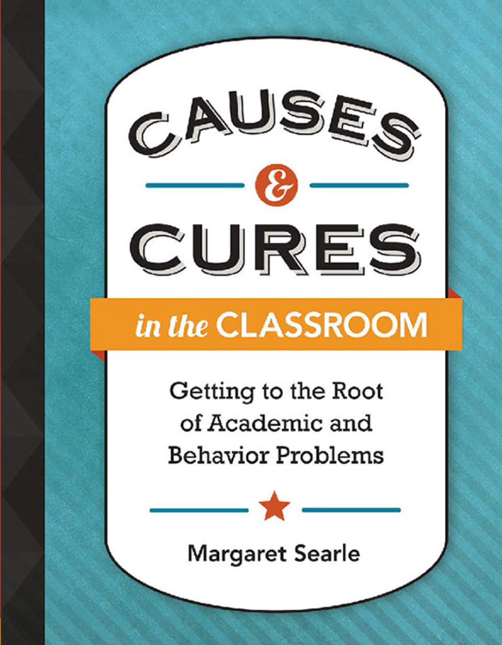 Causes & Cures in the Classroom Getting to the Root of Academic and Behavior Problems - (PDF/EPUB Version)