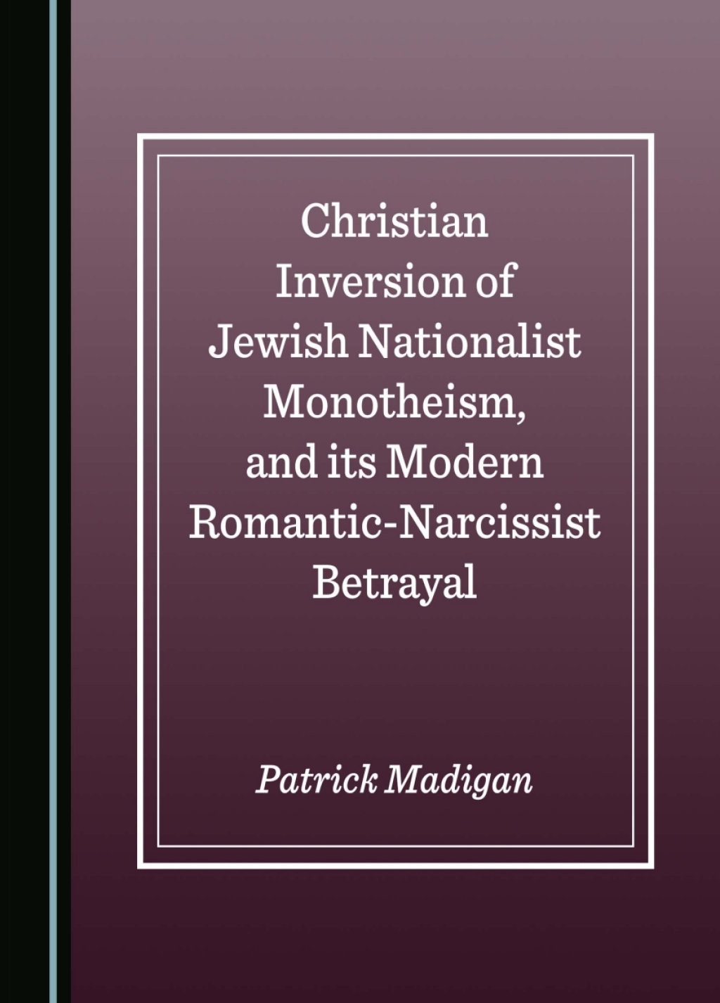Christian Inversion of Jewish Nationalist Monotheism, and its Modern Romantic-Narcissist Betrayal 1st Edition â€“ PDF/EPUB Version Downloadable