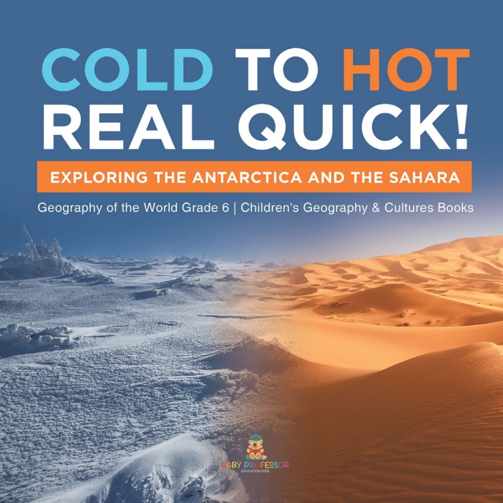 Cold to Hot Real Quick! : Exploring the Antarctica and the Sahara | Geography of the World Grade 6 | Children's Geography & Cultures Books - (PDF/EPUB Version)