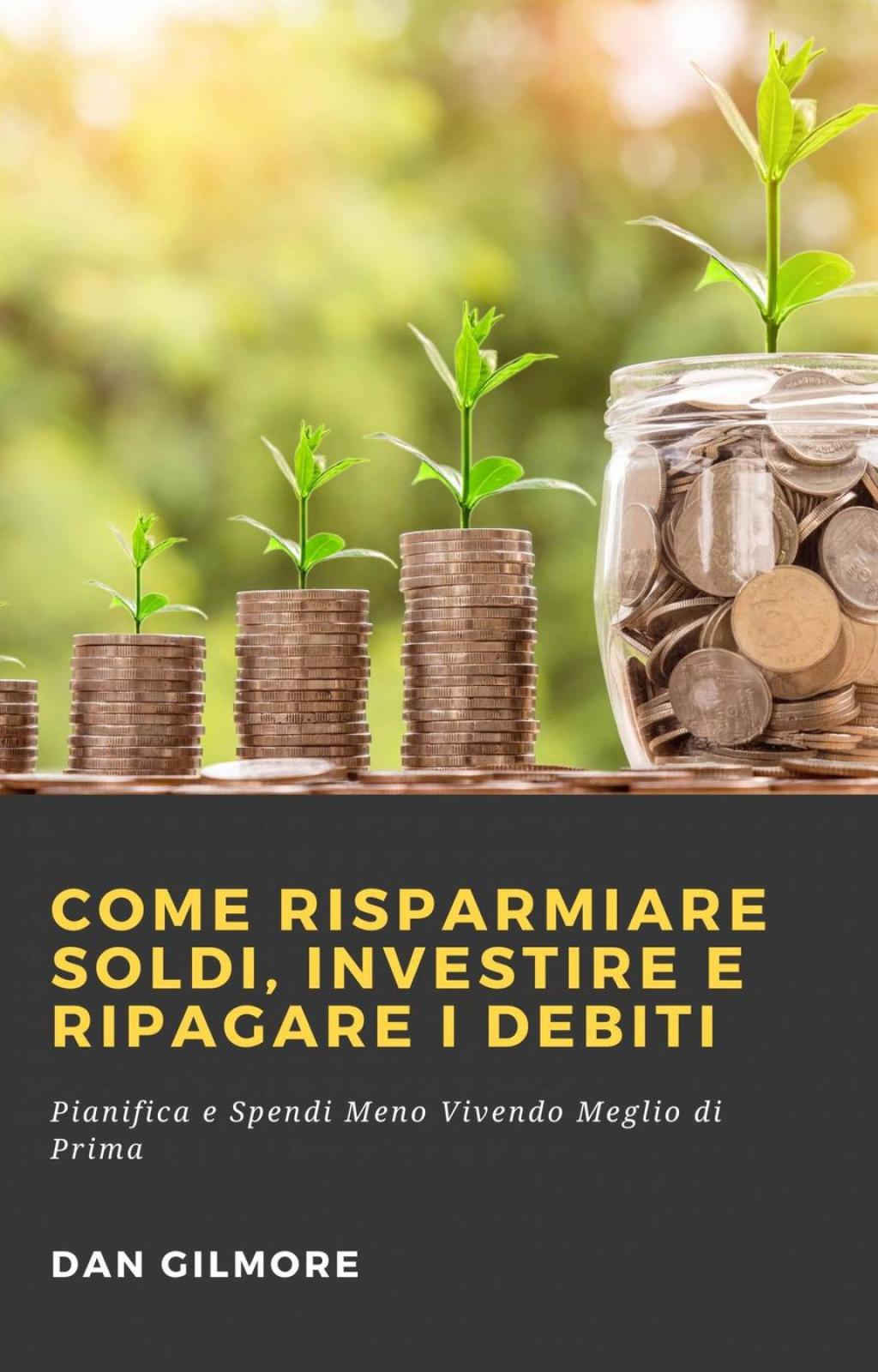 Come Risparmiare Soldi, Investire e Ripagare i Debiti Pianifica e Spendi Meno Vivendo Meglio di Prima - (PDF/EPUB Version)