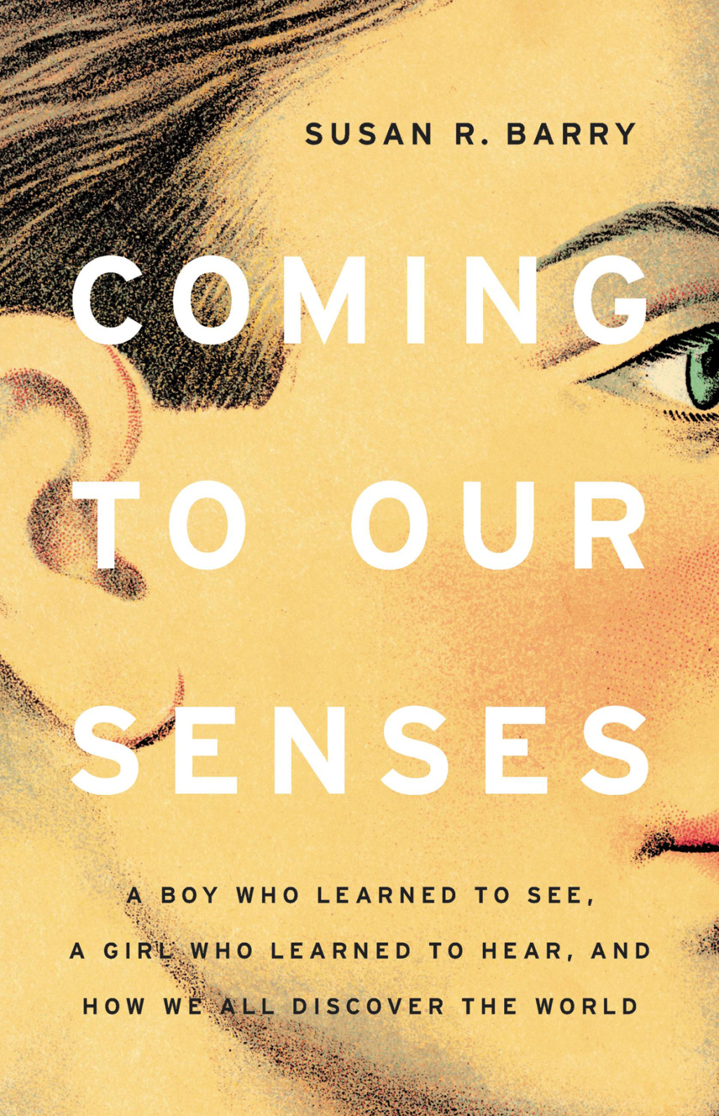 Coming to Our Senses A Boy Who Learned to See, a Girl Who Learned to Hear, and How We All Discover the World - (PDF/EPUB Version)