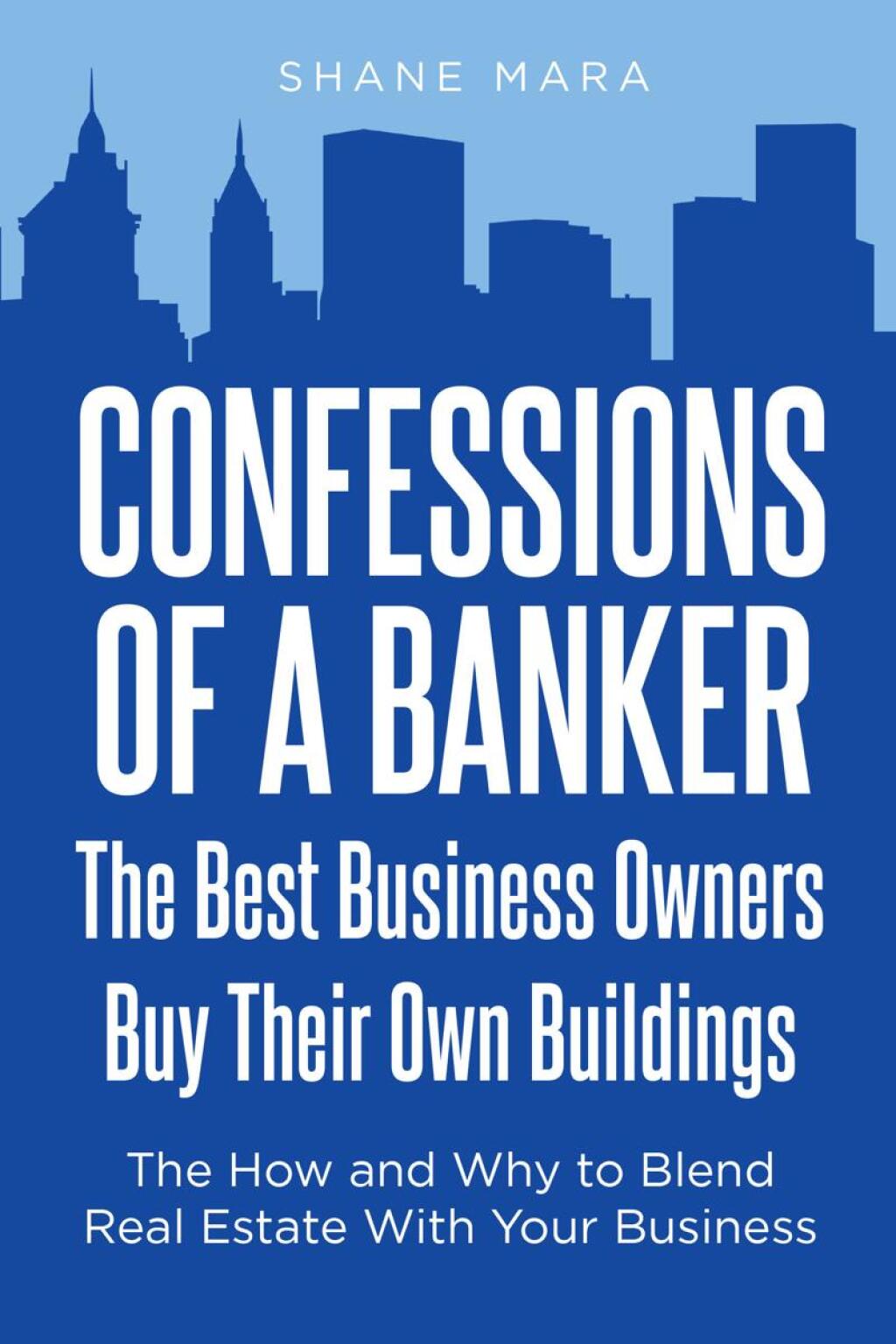 Confessions of a Banker: The Best Business Owners Buy Their Own Buildings The How and Why to Blend Real Estate With Your Business - (PDF/EPUB Version)
