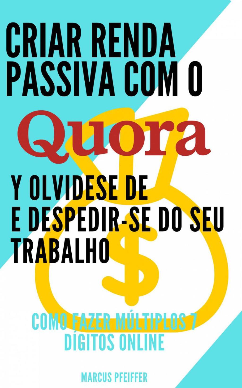 Criar renda passiva com o quora e despedir-se do seu trabalho: Como fazer mÃºltiplos 7 dÃ­gitos online - (PDF/EPUB Version)