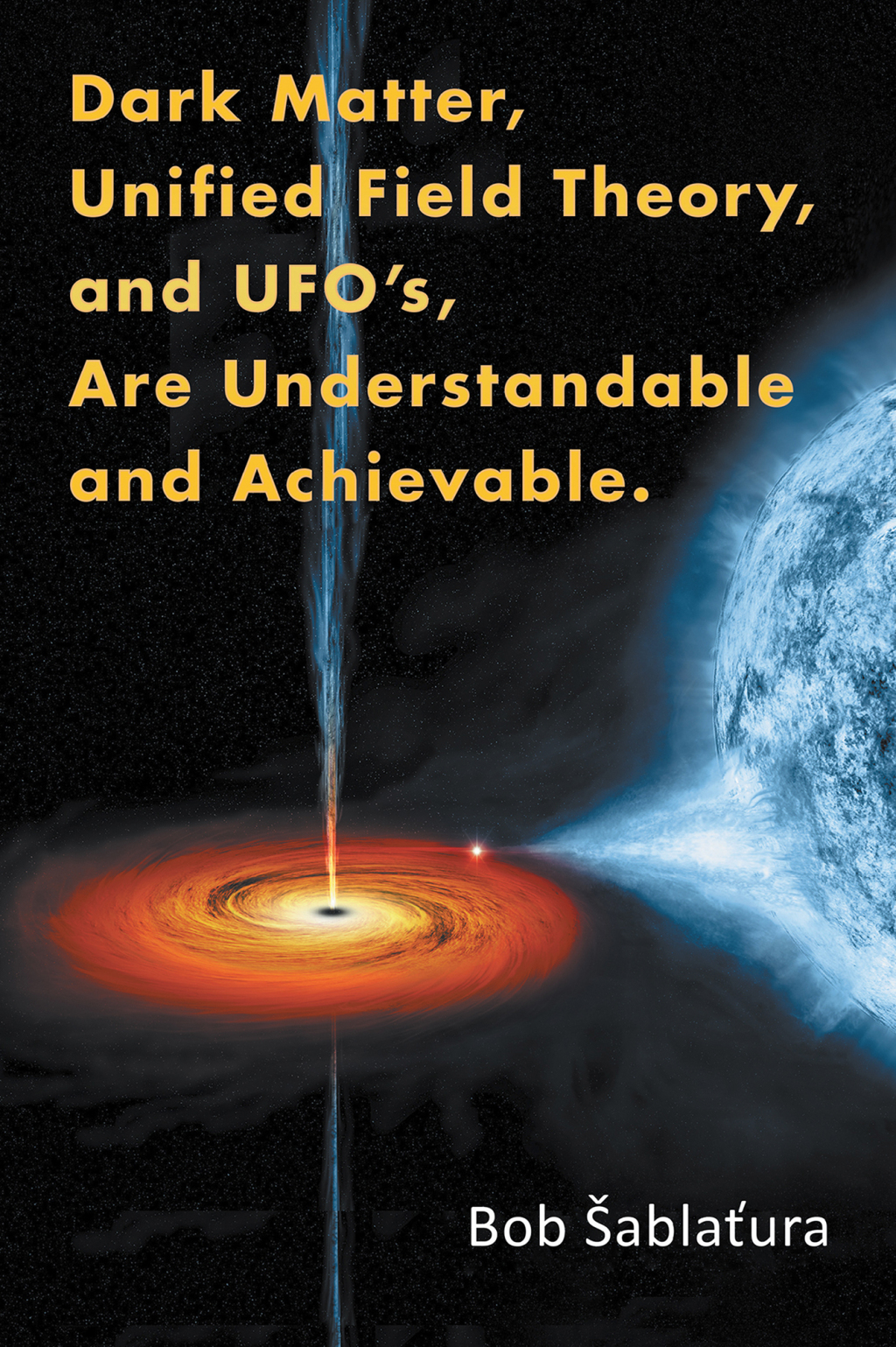 Dark Matter, Unified Field Theory, and Ufoâ€™S, Are Understandable and Achievable. - (PDF/EPUB Version)