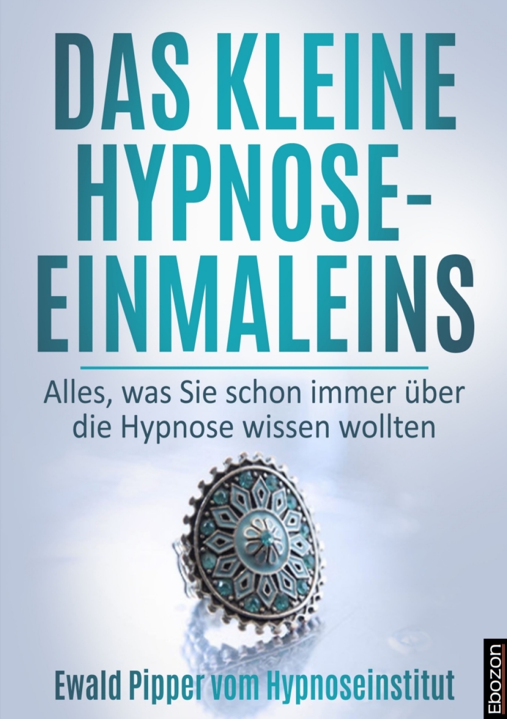 Das kleine Hypnose Einmaleins - Alles was Sie schon immer Ã¼ber die Hypnose wissen wollten von Ewald Pipper vom Hypnoseinstitut 1st Edition - (PDF/EPUB Version)
