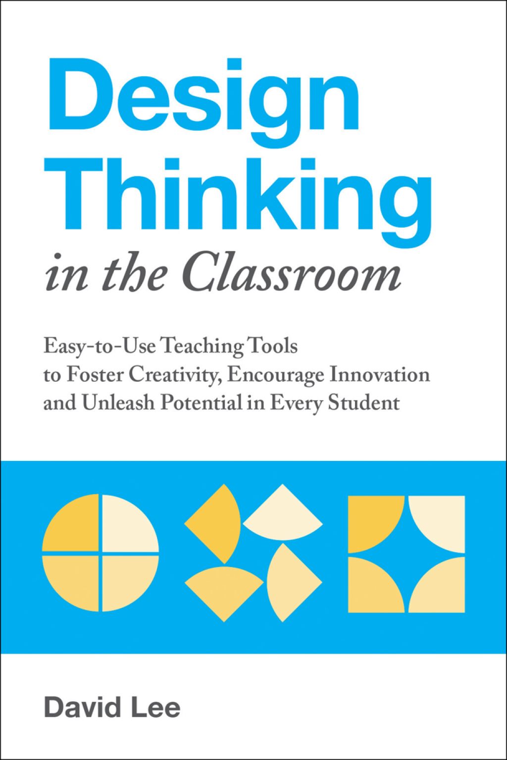Design Thinking in the Classroom Easy-to-Use Teaching Tools to Foster Creativity, Encourage Innovation and Unleash Potential in Every Student - (PDF/EPUB Version)