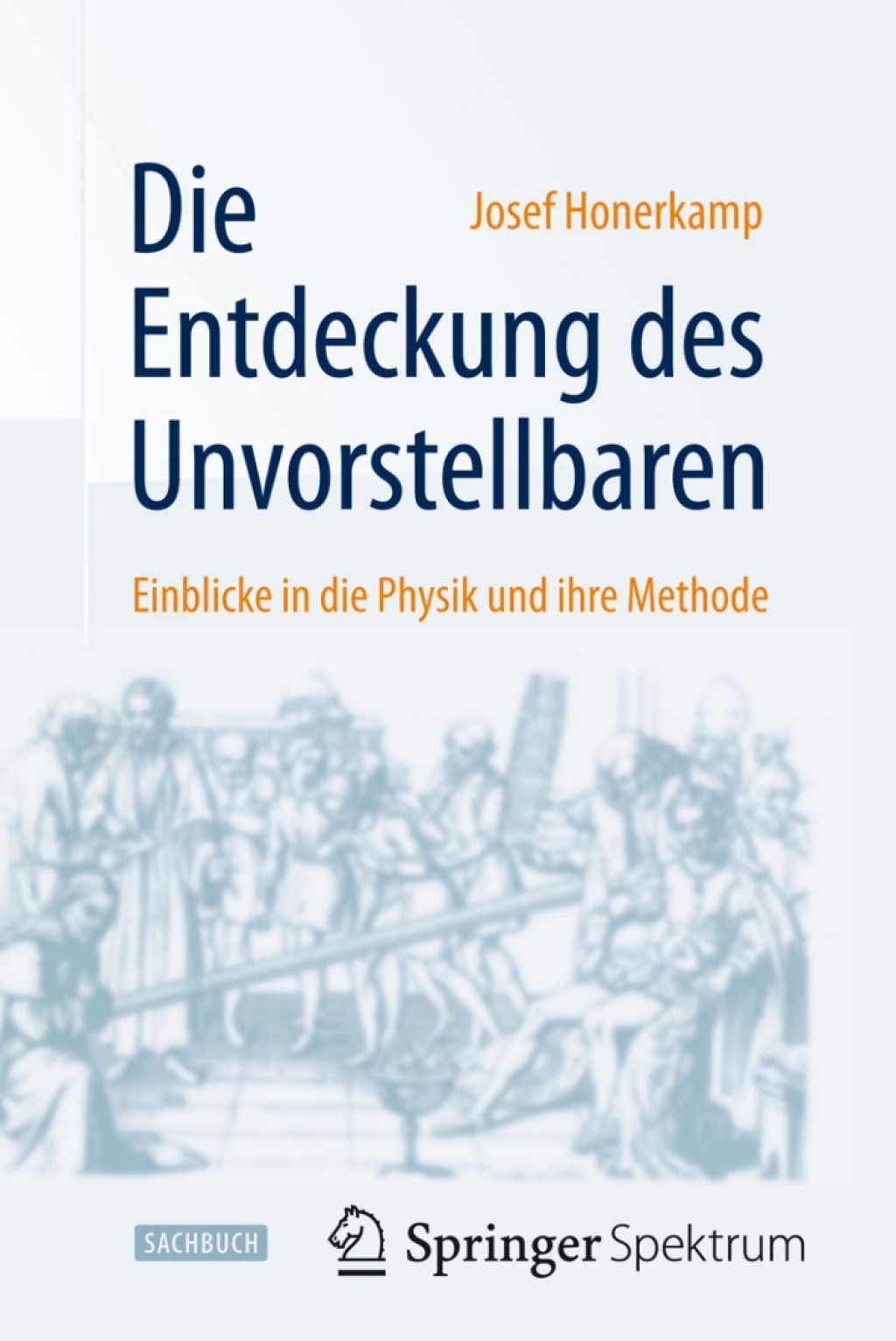 Die Entdeckung des Unvorstellbaren Einblicke in die Physik und ihre Methode - (PDF/EPUB Version)