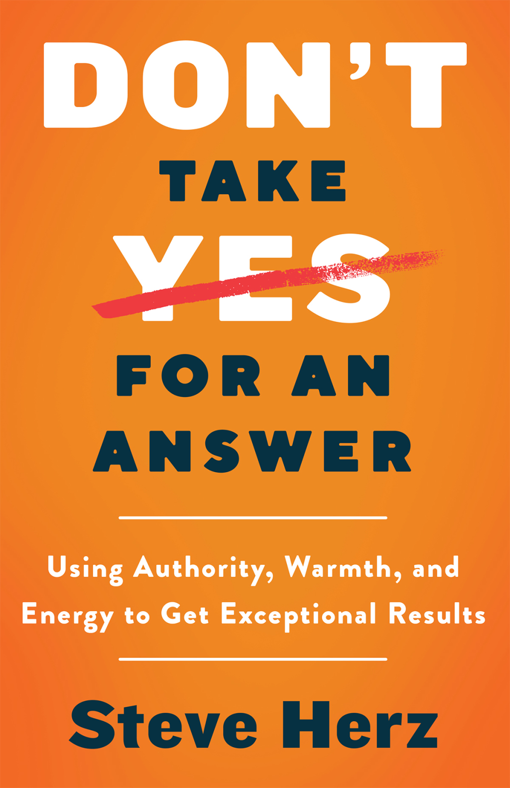 Don't Take Yes for an Answer Using Authority, Warmth, and Energy to Get Exceptional Results - (PDF/EPUB Version)