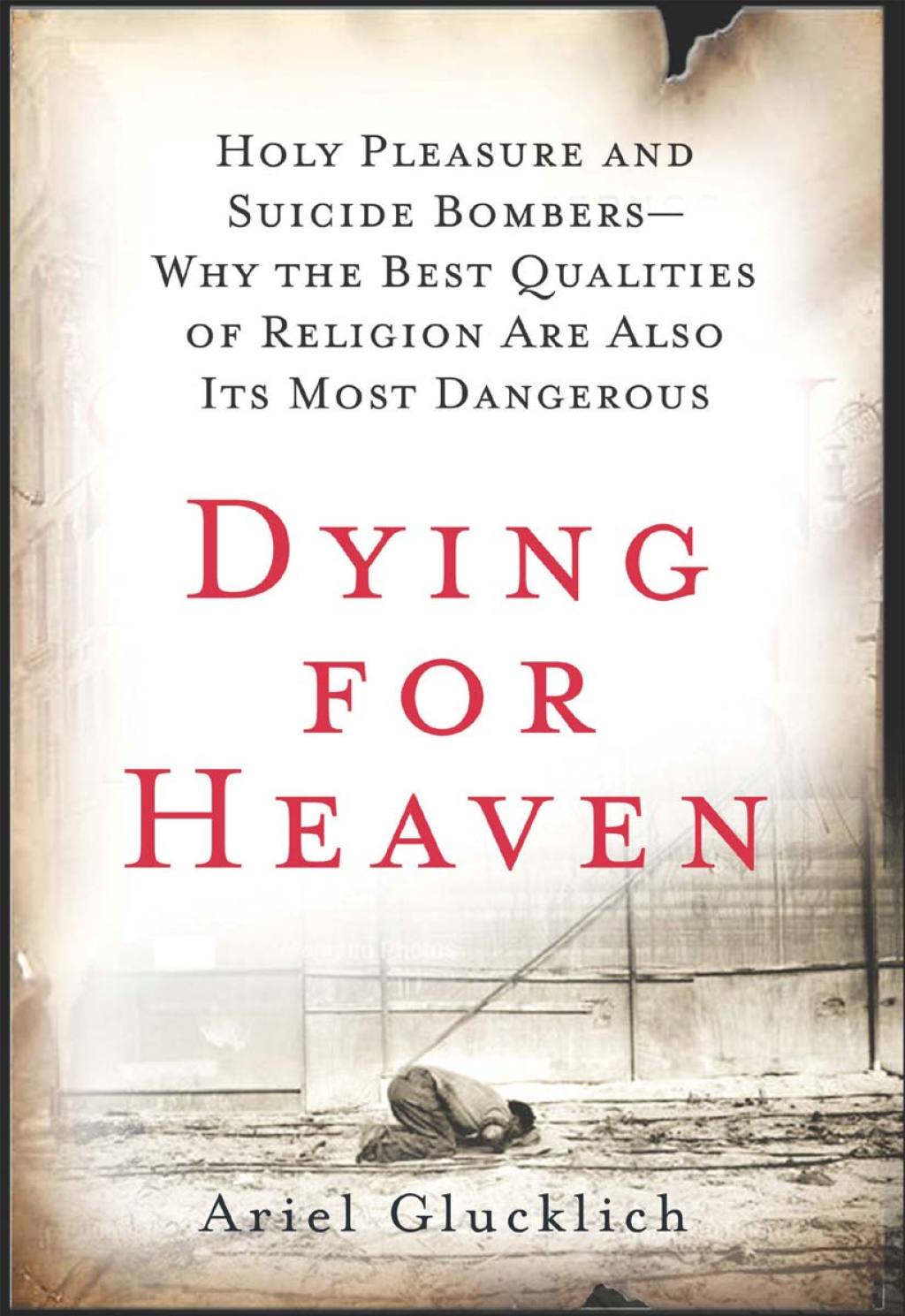 Dying for Heaven Holy Pleasure and Suicide Bombersâ€”Why the Best Qualities of Religion Are Also Its Most Dangerous - (PDF/EPUB Version)