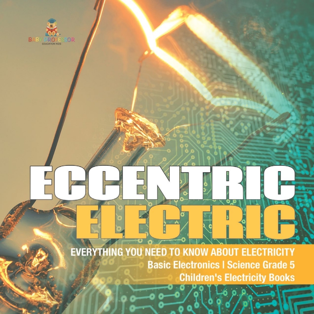 Eccentric Electric | Everything You Need to Know about Electricity | Basic Electronics | Science Grade 5 | Children's Electricity Books - (PDF/EPUB Version)
