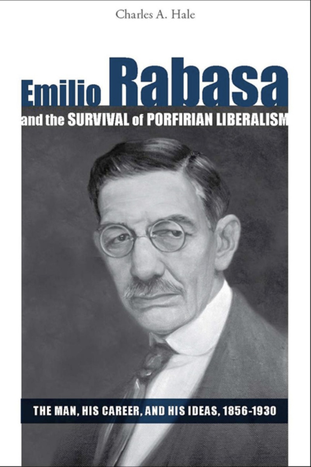Emilio Rabasa and the Survival of Porfirian Liberalism The Man, His ...