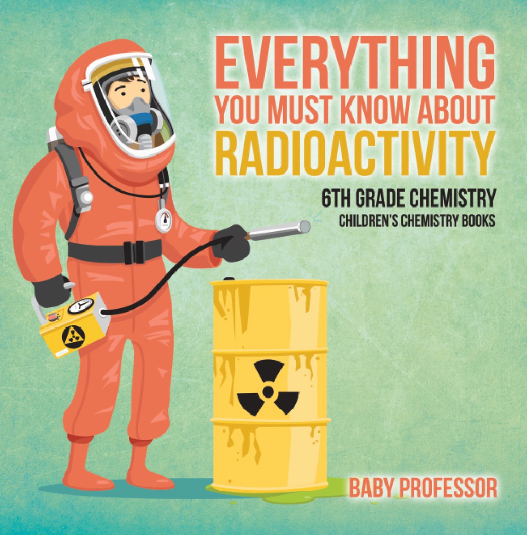 Everything You Must Know about Radioactivity 6th Grade Chemistry | Children's Chemistry Books - (PDF/EPUB Version)