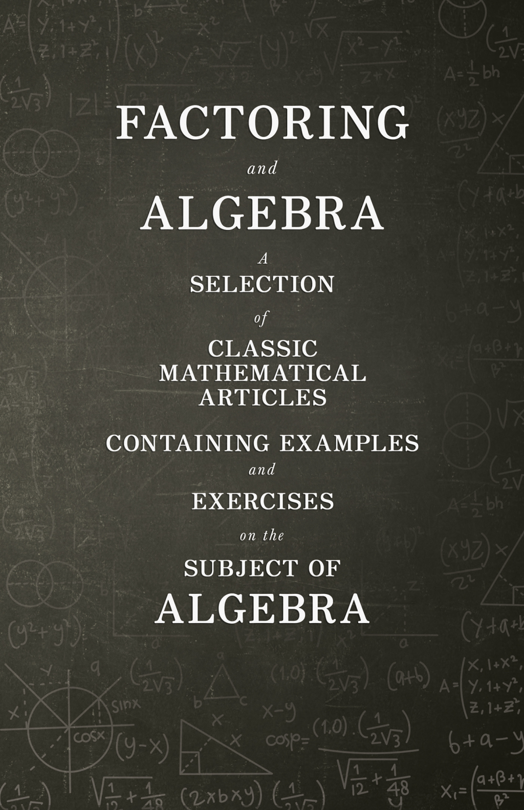 Factoring and Algebra - A Selection of Classic Mathematical Articles Containing Examples and Exercises on the Subject of Algebra (Mathematics Series) - (PDF/EPUB Version)