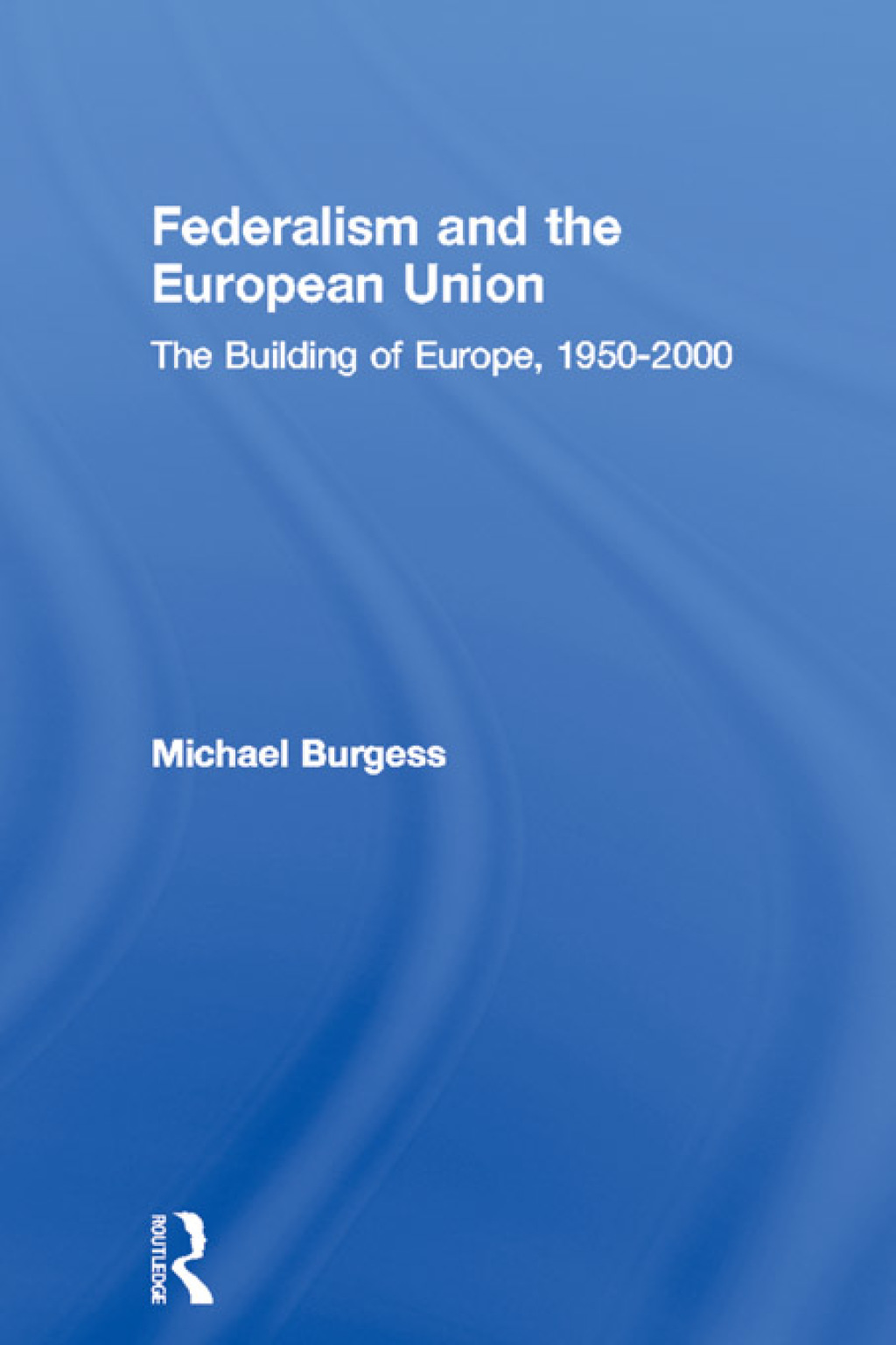 Federalism and the European Union The Building of Europe, 1950-2000 1st ...