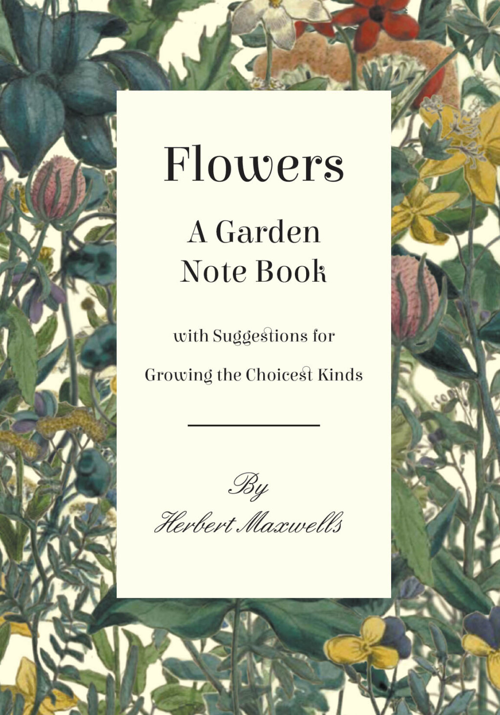 Flowers - A Garden Note Book with Suggestions for Growing the Choicest Kinds - (PDF/EPUB Version)