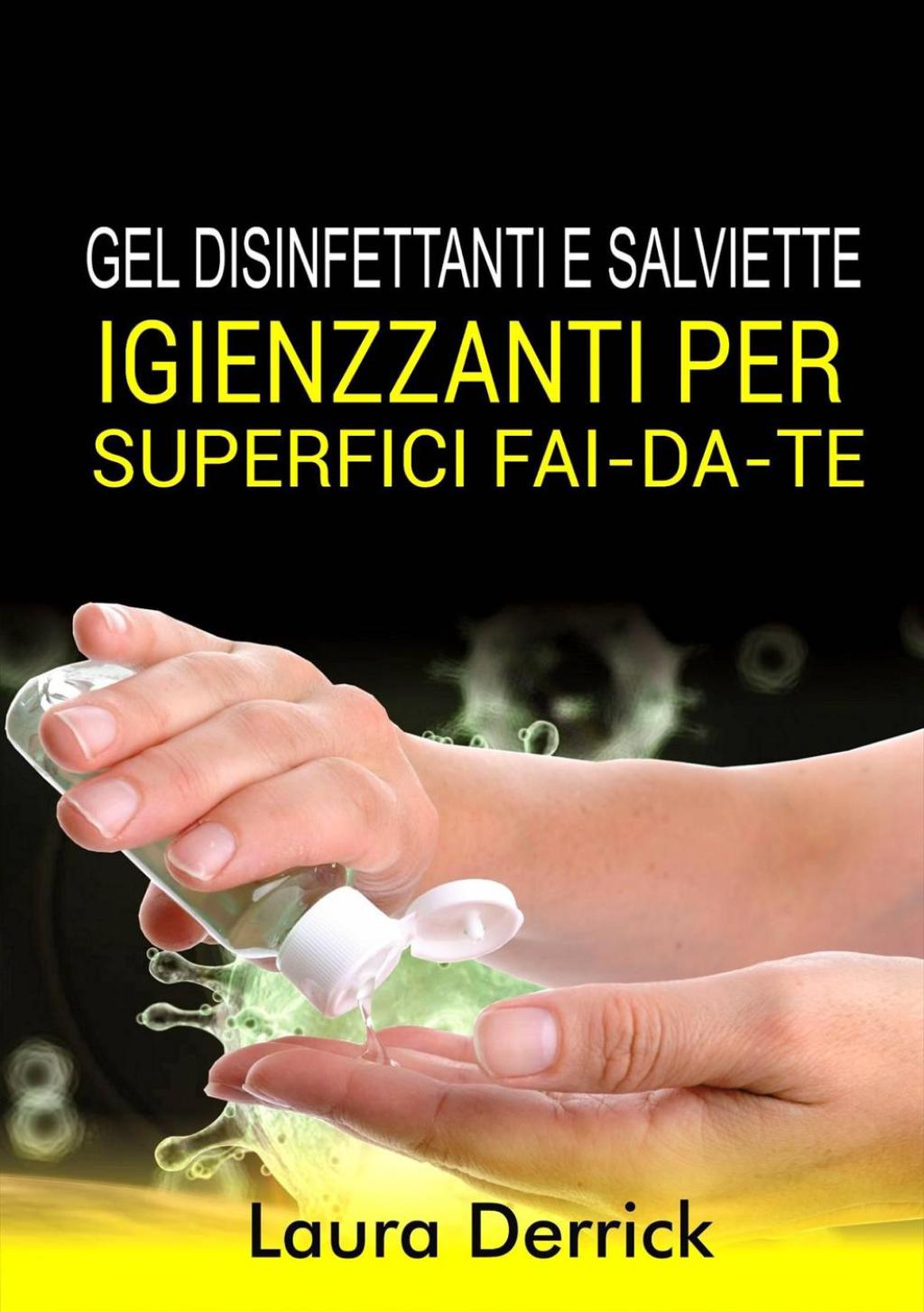 Gel Disinfettaniti e Salviette Igienizzanti Per Superfici Fai-Da-Te Una guida passo per passo per fare il tuo disinfettante per mani e salviette per superfici - (PDF/EPUB Version)