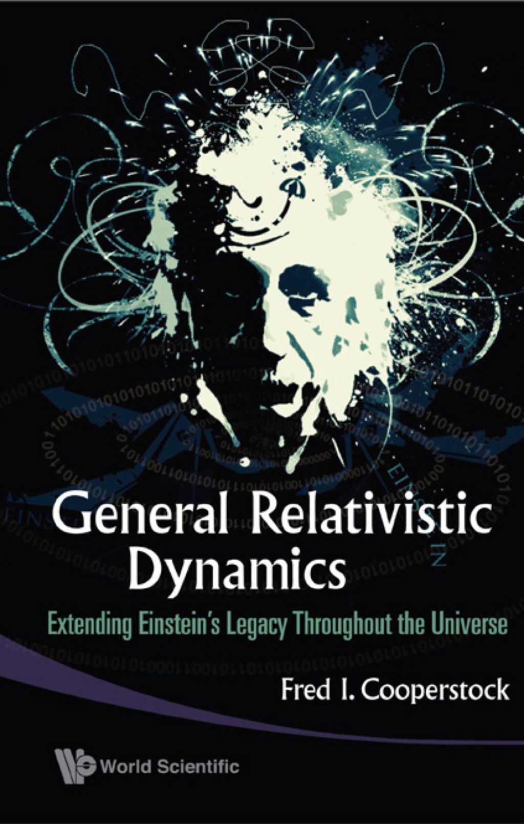 General Relativistic Dynamics: Extending Einstein's Legacy Throughout The Universe - (PDF/EPUB Version)