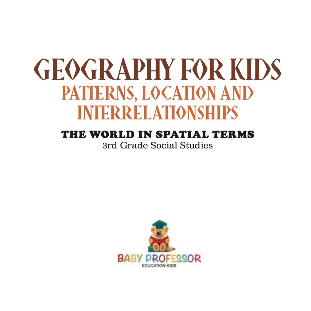 Geography for Kids - Patterns, Location and Interrelationships | The World in Spatial Terms | 3rd Grade Social Studies - (PDF/EPUB Version)