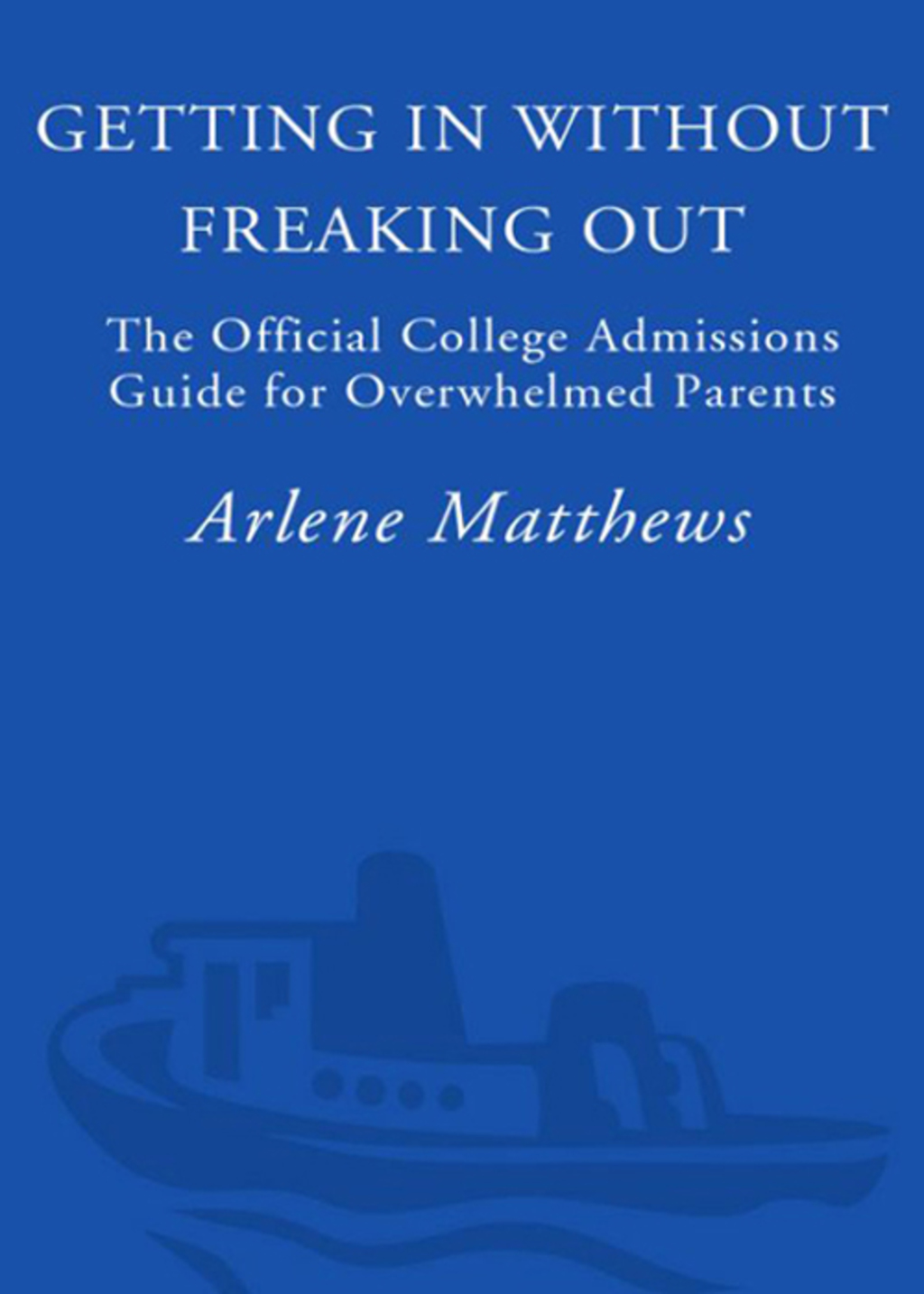 Getting in Without Freaking Out The Official College Admissions Guide for Overwhelmed Parents - (PDF/EPUB Version)