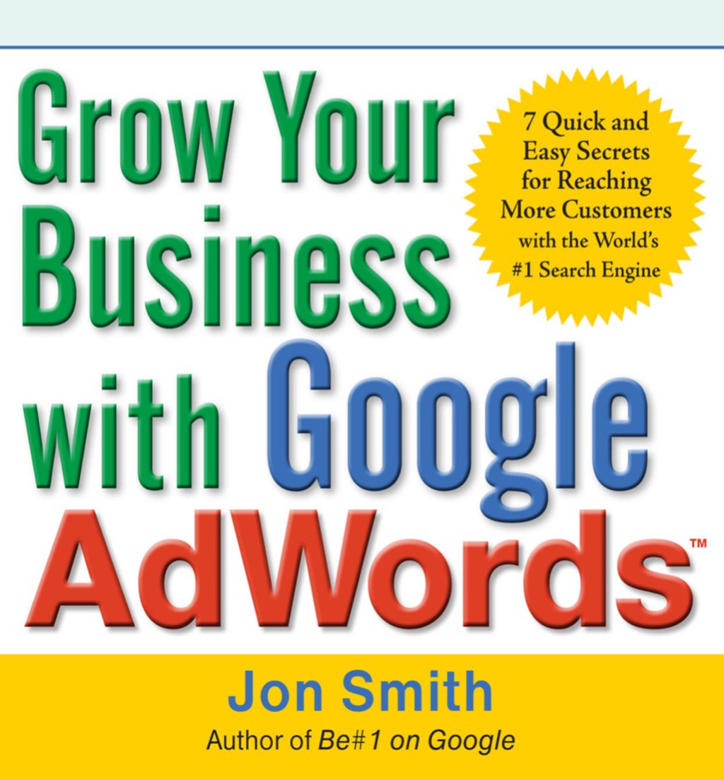 Grow Your Business with Google AdWords: 7 Quick and Easy Secrets for Reaching More Customers with the World's #1 Search Engine 1st Edition - (PDF/EPUB Version)