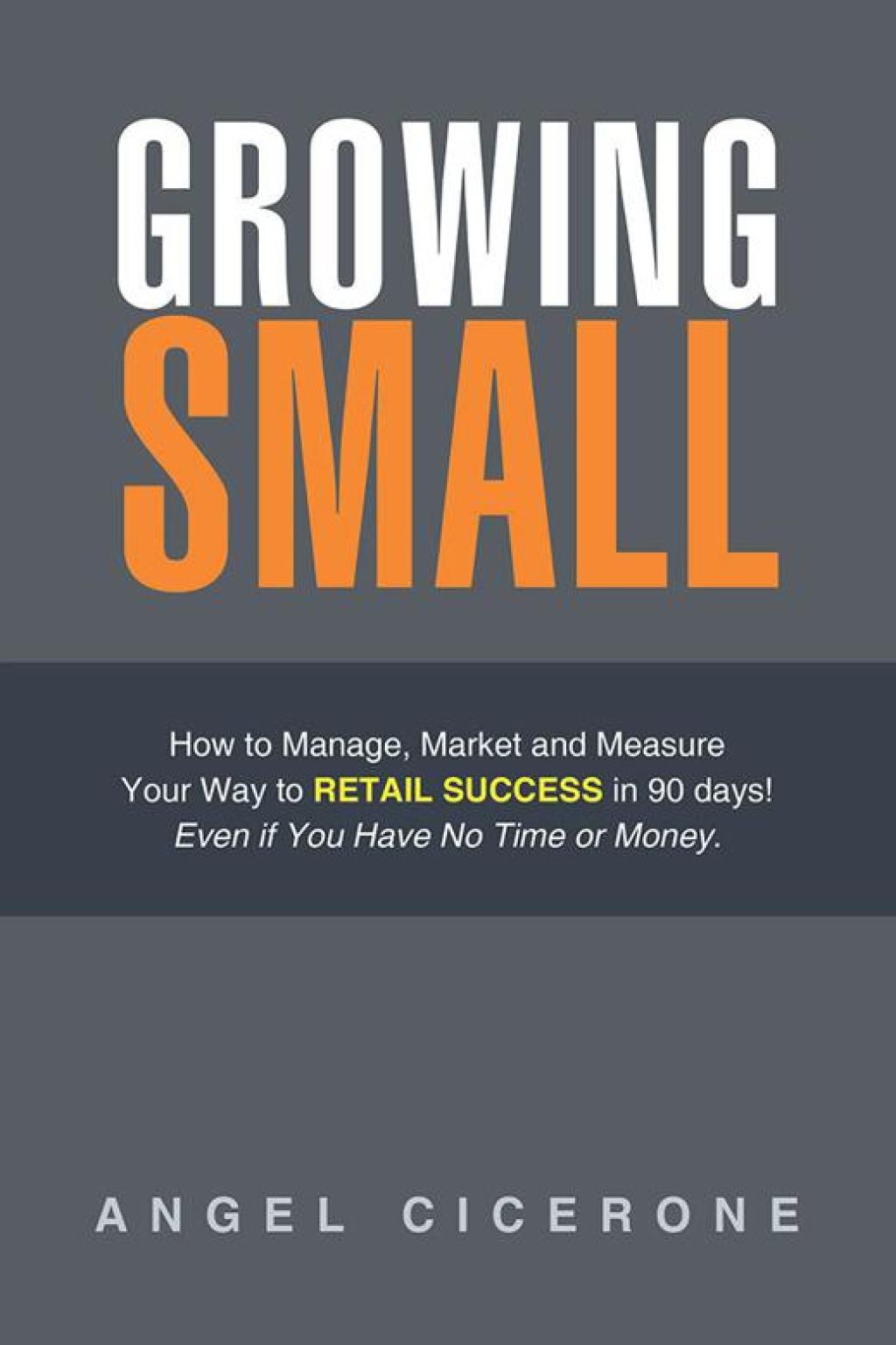 Growing Small How to Manage, Market and Measure Your Way to Retail Success in 90 Days! Even If You Have No Time or Money. - (PDF/EPUB Version)