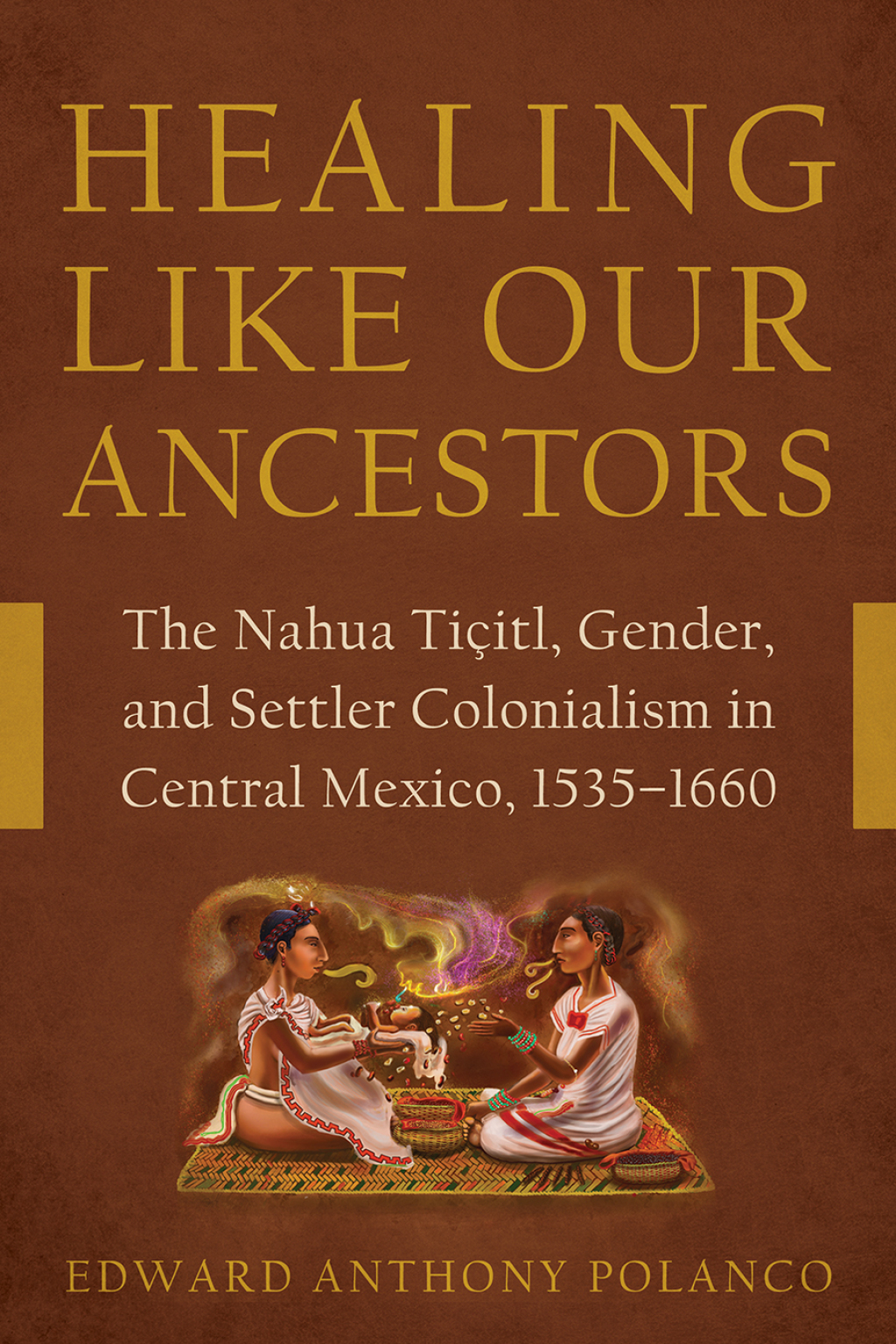 Healing Like Our Ancestors The Nahua TiÃ§itl, Gender, and Settler Colonialism in Central Mexico, 1535â€“1660 - (PDF/EPUB Version)